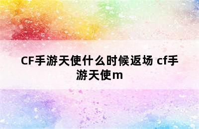 CF手游天使什么时候返场 cf手游天使m